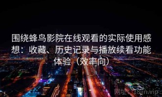 围绕蜂鸟影院在线观看的实际使用感想：收藏、历史记录与播放续看功能体验（效率向）