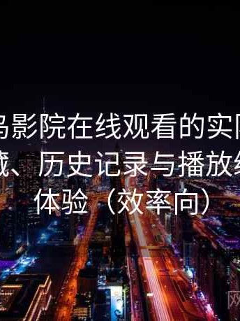 围绕蜂鸟影院在线观看的实际使用感想：收藏、历史记录与播放续看功能体验（效率向）