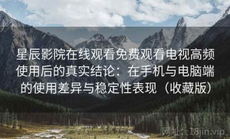 星辰影院在线观看免费观看电视高频使用后的真实结论：在手机与电脑端的使用差异与稳定性表现（收藏版）