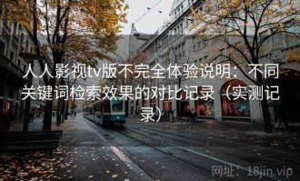 人人影视tv版不完全体验说明：不同关键词检索效果的对比记录（实测记录）
