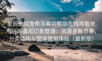 星辰影院免费观看完整版在线观看使用后的直观印象整理：资源更新节奏、分类结构与整体使用体验（最新版）