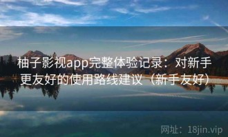 柚子影视app完整体验记录：对新手更友好的使用路线建议（新手友好）