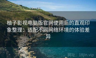 柚子影视电脑版官网使用后的直观印象整理：适配不同网络环境的体验差异