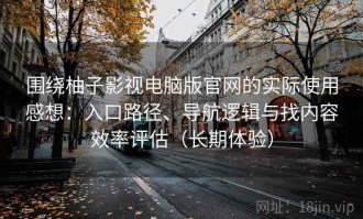 围绕柚子影视电脑版官网的实际使用感想：入口路径、导航逻辑与找内容效率评估（长期体验）