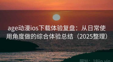 age动漫ios下载体验复盘：从日常使用角度做的综合体验总结（2025整理）