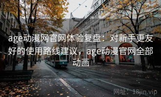 age动漫网官网体验复盘：对新手更友好的使用路线建议，age动漫官网全部动画