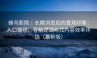 蜂鸟影院｜长期浏览后的直观印象：入口路径、导航逻辑与找内容效率评估（最新版）