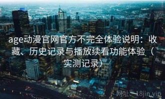 age动漫官网官方不完全体验说明：收藏、历史记录与播放续看功能体验（实测记录）