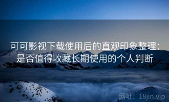 可可影视下载使用后的直观印象整理：是否值得收藏长期使用的个人判断