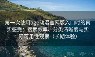 第一次使用age动漫官网版入口时的真实感受：搜索效率、分类清晰度与实际可用性观察（长期体验）