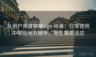 从用户角度聊聊age 动漫：日常使用中哪些地方顺手，哪些需要适应