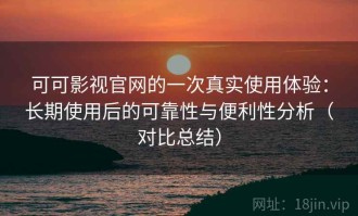 可可影视官网的一次真实使用体验：长期使用后的可靠性与便利性分析（对比总结）