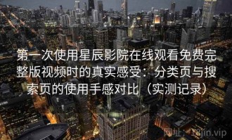 第一次使用星辰影院在线观看免费完整版视频时的真实感受：分类页与搜索页的使用手感对比（实测记录）