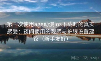 第一次使用age动漫ios下载时的真实感受：夜间使用的观感与护眼设置建议（新手友好）