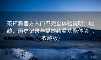 茶杯狐官方入口不完全体验说明：收藏、历史记录与播放续看功能体验（收藏版）