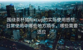 围绕茶杯狐foxcup的实际使用感想：日常使用中哪些地方顺手，哪些需要适应