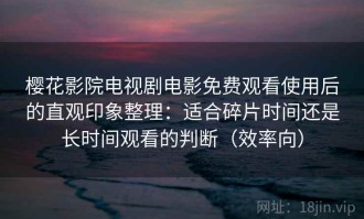 樱花影院电视剧电影免费观看使用后的直观印象整理：适合碎片时间还是长时间观看的判断（效率向）