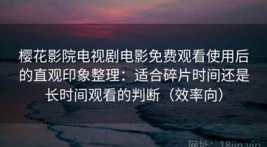 樱花影院电视剧电影免费观看使用后的直观印象整理：适合碎片时间还是长时间观看的判断（效率向）