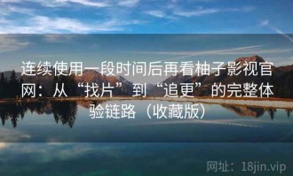 连续使用一段时间后再看柚子影视官网：从“找片”到“追更”的完整体验链路（收藏版）