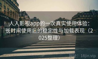 人人影视app的一次真实使用体验：长时间使用后的稳定性与加载表现（2025整理）