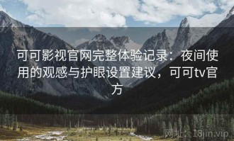 可可影视官网完整体验记录：夜间使用的观感与护眼设置建议，可可tv官方