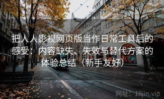 把人人影视网页版当作日常工具后的感受：内容缺失、失效与替代方案的体验总结（新手友好）
