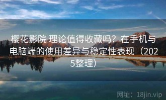 樱花影院 理论值得收藏吗？在手机与电脑端的使用差异与稳定性表现（2025整理）