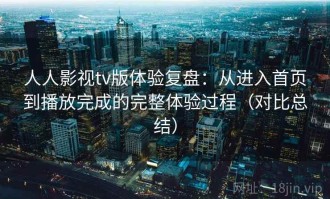 人人影视tv版体验复盘：从进入首页到播放完成的完整体验过程（对比总结）