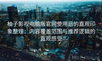 柚子影视电脑版官网使用后的直观印象整理：内容覆盖范围与推荐逻辑的直观感受