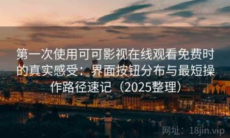 第一次使用可可影视在线观看免费时的真实感受：界面按钮分布与最短操作路径速记（2025整理）