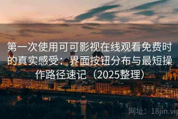 第一次使用可可影视在线观看免费时的真实感受：界面按钮分布与最短操作路径速记（2025整理）