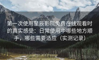 第一次使用星辰影院免费在线观看时的真实感受：日常使用中哪些地方顺手，哪些需要适应（实测记录）
