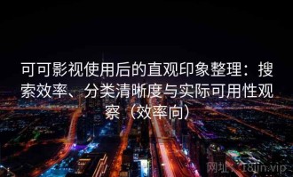 可可影视使用后的直观印象整理：搜索效率、分类清晰度与实际可用性观察（效率向）