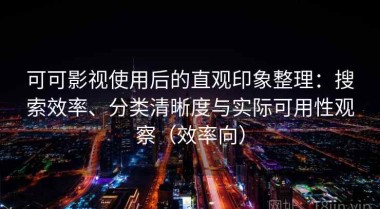 可可影视使用后的直观印象整理：搜索效率、分类清晰度与实际可用性观察（效率向）
