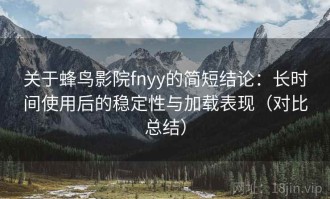 关于蜂鸟影院fnyy的简短结论：长时间使用后的稳定性与加载表现（对比总结）