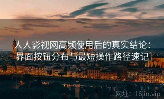 人人影视网高频使用后的真实结论：界面按钮分布与最短操作路径速记