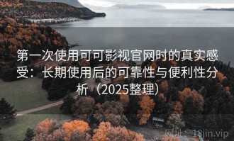 第一次使用可可影视官网时的真实感受：长期使用后的可靠性与便利性分析（2025整理）