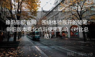 蜂鸟影院官网｜围绕体验展开的随笔：新旧版本变化点与使用影响（对比总结）