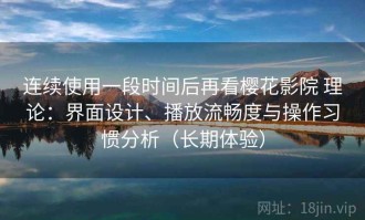 连续使用一段时间后再看樱花影院 理论：界面设计、播放流畅度与操作习惯分析（长期体验）