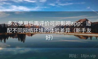 多次使用后再评价可可影视app：适配不同网络环境的体验差异（新手友好）