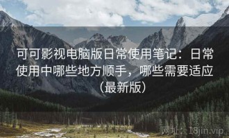 可可影视电脑版日常使用笔记：日常使用中哪些地方顺手，哪些需要适应（最新版）