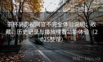 茶杯胡影视网官不完全体验说明：收藏、历史记录与播放续看功能体验（2025整理）