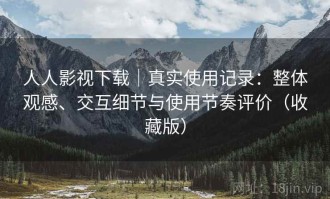人人影视下载｜真实使用记录：整体观感、交互细节与使用节奏评价（收藏版）