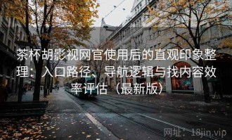 茶杯胡影视网官使用后的直观印象整理：入口路径、导航逻辑与找内容效率评估（最新版）