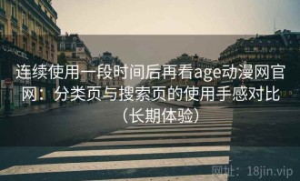 连续使用一段时间后再看age动漫网官网：分类页与搜索页的使用手感对比（长期体验）