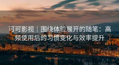 可可影视｜围绕体验展开的随笔：高频使用后的习惯变化与效率提升