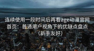 连续使用一段时间后再看age动漫官网首页：普通用户视角下的优缺点盘点（新手友好）