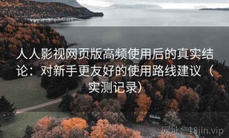 人人影视网页版高频使用后的真实结论：对新手更友好的使用路线建议（实测记录）