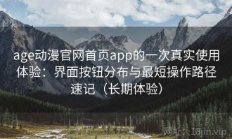 age动漫官网首页app的一次真实使用体验：界面按钮分布与最短操作路径速记（长期体验）