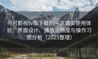 可可影视tv版下载的一次真实使用体验：界面设计、播放流畅度与操作习惯分析（2025整理）